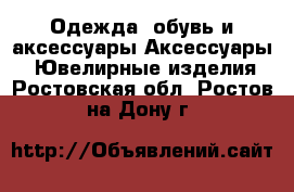 Одежда, обувь и аксессуары Аксессуары - Ювелирные изделия. Ростовская обл.,Ростов-на-Дону г.